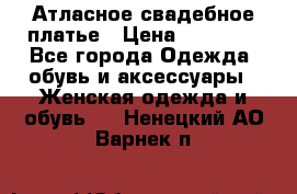 Атласное свадебное платье › Цена ­ 20 000 - Все города Одежда, обувь и аксессуары » Женская одежда и обувь   . Ненецкий АО,Варнек п.